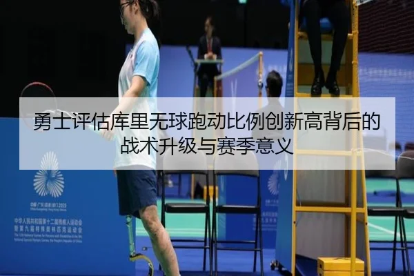 勇士评估库里无球跑动比例创新高背后的战术升级与赛季意义