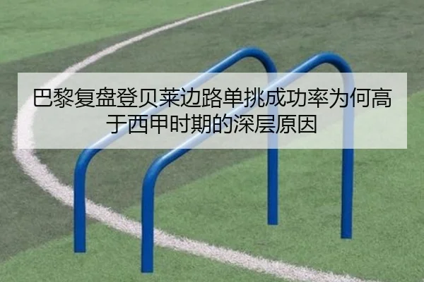 巴黎复盘登贝莱边路单挑成功率为何高于西甲时期的深层原因