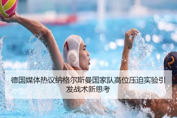 德国媒体热议纳格尔斯曼国家队高位压迫实验引发战术新思考